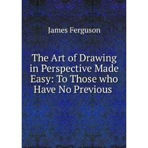  The Art of Drawing in Perspective Made Easy To Those who 