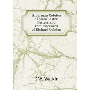   . Letters and reminiscences of Richard Cobden E W. Watkin Books