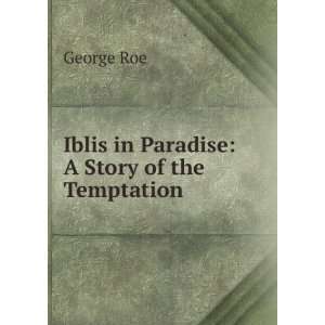  Iblis in Paradise A Story of the Temptation George Roe 