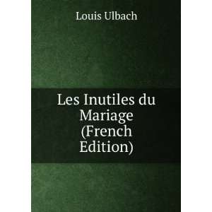  Les Inutiles du Mariage (French Edition) Louis Ulbach 