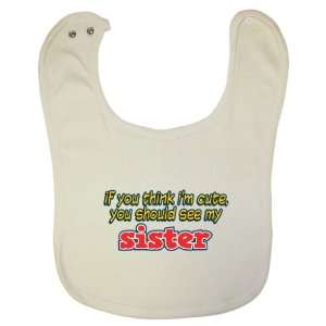   Baby Bib   If You Think Im Cute, You Should See My Sister Baby