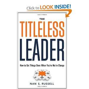 The Titleless Leader How to Get Things Done When Youre Not in Charge 