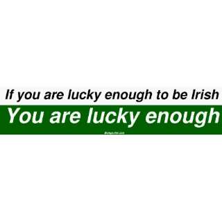  If you are lucky enough to be Irish You are lucky enough 