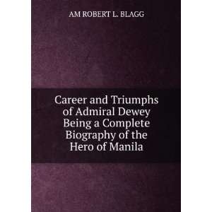 Career and Triumphs of Admiral Dewey Being a Complete Biography of the 