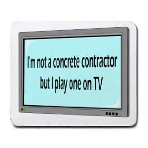  Im not a concrete contractor but I play one on TV 