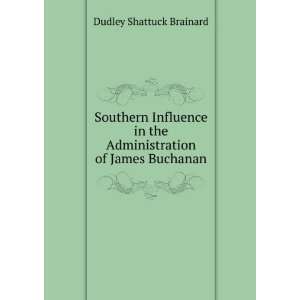   the Administration of James Buchanan Dudley Shattuck Brainard Books