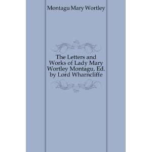   Lady Mary Wortley Montagu, Ed. by Lord Wharncliffe Montagu Mary