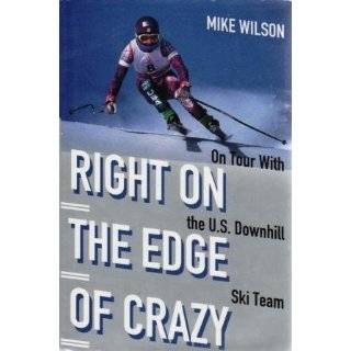 Right on the Edge of Crazy On Tour with the U.S. Downhill Ski Team by 