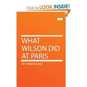  What Wilson Did at Paris Ray Stannard Baker Books