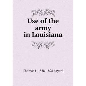    Use of the army in Louisiana Thomas F. 1828 1898 Bayard Books