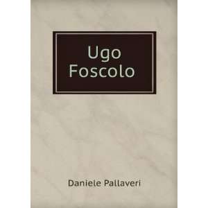  Ugo Foscolo . Daniele Pallaveri Books