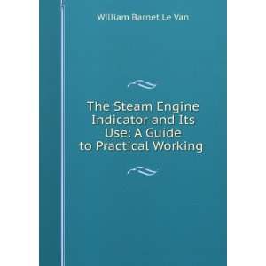 The Steam Engine Indicator and Its Use A Guide to Practical Working .